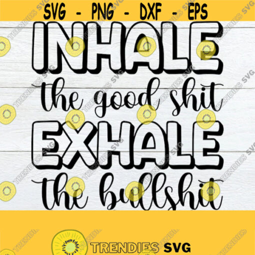 Inhale the Good Shit Exhale the Bullshit SVG Bullshit svg Adult Humor svg Funny Quote SVG Mom Quote svg Digital Download svg dxf jpg Design 939