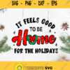 It Feels Good To Be Home For The Holidays Svg Christmas Svg Holidays Svg Merry Christmas Svg
