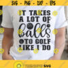 It Takes A Lot Of Balls To Golf Like I Do Svg Png Eps Pdf Files Fun Golf Gifts Golf Sayings Svg Funny Golf Svg Golf Balls Svg Design 466