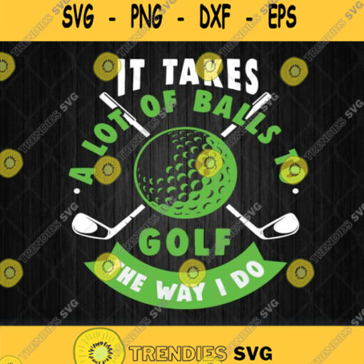 It Takes A Lot Of Balls To Golf The Way I Do Svg Png