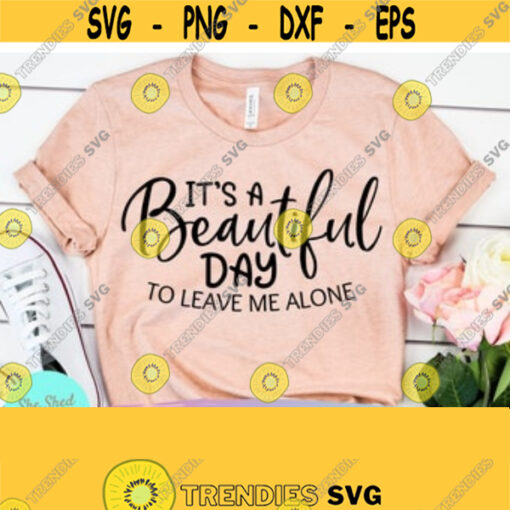 Its A Beautiful Day To Leave Me Alone Funny Mom svg Sarcastic Svg Mom Life svg Funny Quote svg Svg File for Cricut Silhouette Design 127
