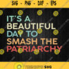 Its A Beautiful Day To Smash The Patriarchy Svg Png