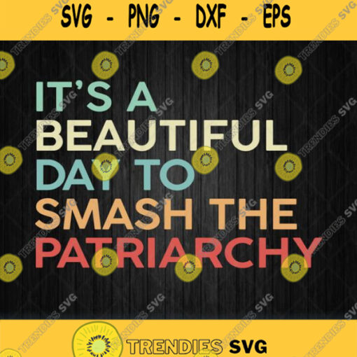 Its A Beautiful Day To Smash The Patriarchy Svg Png