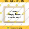 Its Always Happy Hour Around Here Svg Png Pdf Eps Cut Files Housewarming Gift Cricut Silhouette Design 217