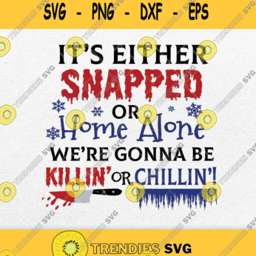 Its Either Snapped Or Home Alone We Gonna Be Killin Or Chillin Svg Png