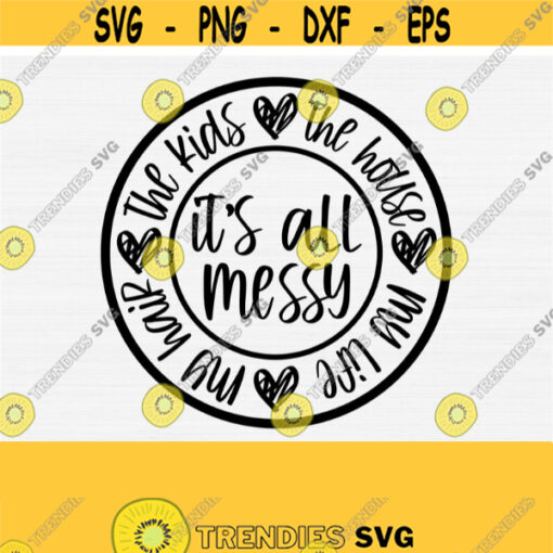 Its Messy All Svg Funny Mom Shirt Svg Mothers Day Shirt SvgPngEpsDxfPdf Commercial Use Vector Cut Cutting Files The Kids Life Svg Design 38
