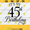 Its My 45th Birthday 45th Birthday Birthday svg 45th Birthday 45 svg 45th svg 45th birthday svg Cut File Digital Image SVG Design 592