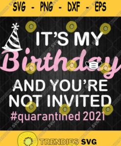 Its My Birthday And Youre Not Invited Quarantined 2021 Svg Png Svg Cut Files Svg Clipart Silhoue