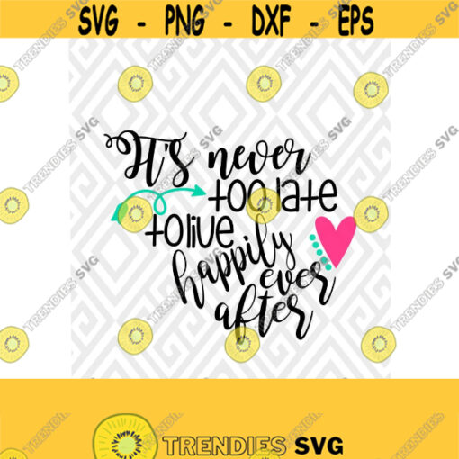 Its Never Too Late To Live Happily Ever After SVG DXF EPS Ai Png and Pdf Cutting Files for Electronic Cutting Machines