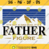 Its Not A Dad Bod Its A Father Figure Mountain Svg Png Dxf Eps
