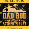 Its Not A Dad Bod Its A Father Figure Svg Png Dxf Eps