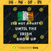 Its Not A Party Until The Irish Show Up St Patricks Day Funny St Patricks Day Irish Culture Festival Ireland Flag SVG Digital Files Cut Files For Cricut Instant Download Vector Download Print Files