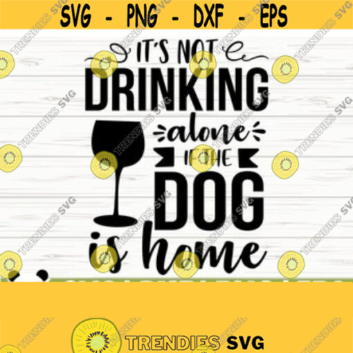 Its Not Drinking Alone If The Dog Is Home Funny Wine Svg Wine Quote Svg Dog Svg Dog Mom Svg Wine Glass SVg Wine Lover Svg Wine dxf Design 135