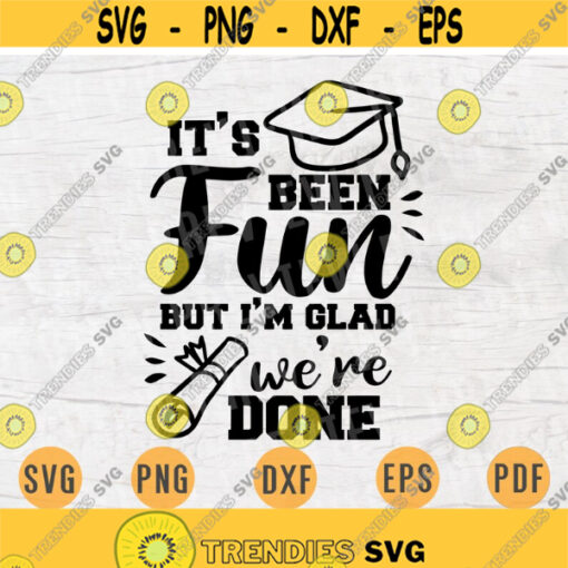 Its been fun but Im glad were done Graduated SVG Quote Cricut Cut Files INSTANT DOWNLOAD Graduation Gifts Cameo Shirt Iron on Shirt n585 Design 1060.jpg