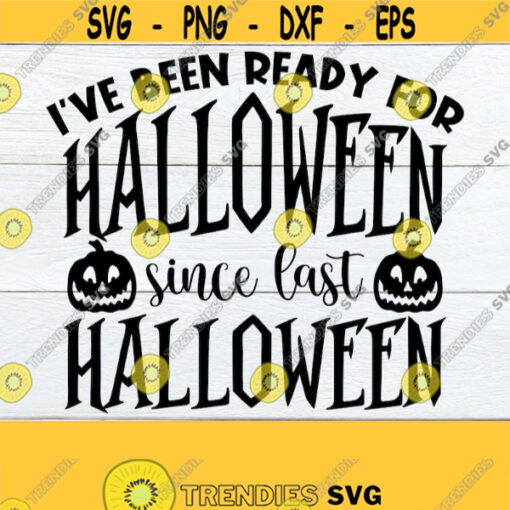 Ive Been Ready For Halloween Since Last Halloween Funny Halloween Cute Halloween Halloween svg I Love Halloween Halloween Decor svg Design 1740