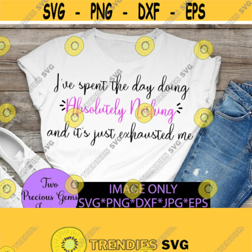 Ive spent the day doing absolutely nothing and its just exhausted me. sarcastic funny digital file svg png dxf jpg eps Design 1410