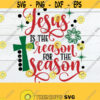 Jesus Is The Reason For The Season Christmas SVG Christian SVG Christian Christmas The Reason For The Season Christmas Decor SVG Design 1671