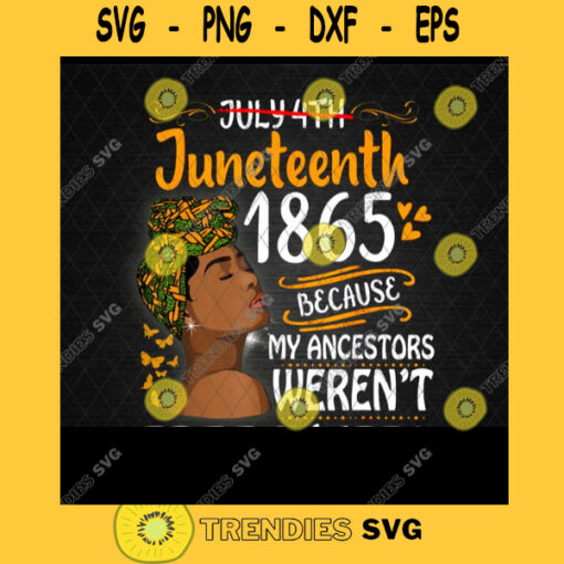 Juneteenth 1865 Because My Ancestors Werent Free in 1776 Png Juneteenth Png Black Women Png Black Pride Png Melanin Queen Png