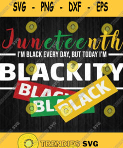 Juneteenth Im Black Everyday But Today Im Blackity Black Svg Png Dxf Eps