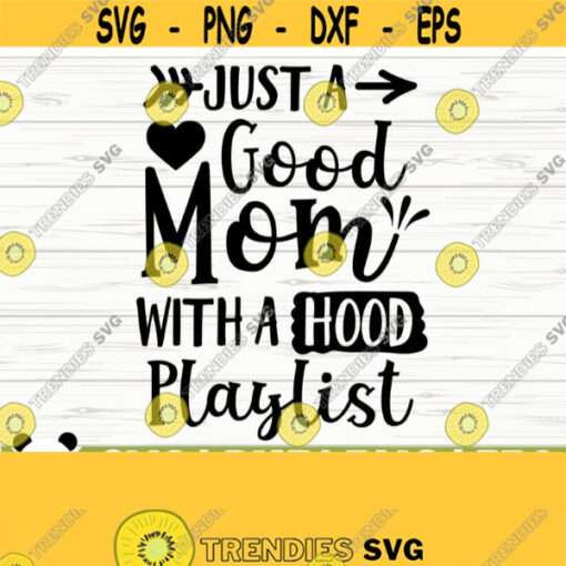 Just A Good Mom With A Hood Playlist Funny Mom Svg Mom Quote Svg Mom Life Svg Mothers Day Svg Motherhood Svg Mom Shirt Svg Mom dxf Design 266