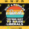 Just A Regular Dad Trying Not To Raise Liberals Svg Png Dxf Eps