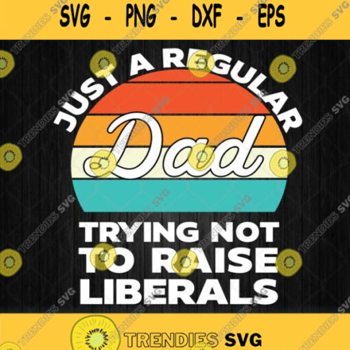 Just A Regular Dad Trying Not To Raise Liberals Svg Png Dxf Eps