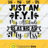 Just An F.Y.I My Attitude Is As Big As My Ass Funny Saying Attitude svg Big Attitude Funny Womens Adult Humor SVG Cut File Design 192
