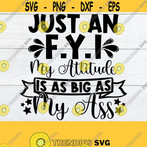 Just An F.Y.I My Attitude Is As Big As My Ass Funny Saying Attitude svg Big Attitude Funny Womens Adult Humor SVG Cut File Design 192