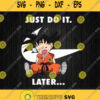 Just Do It Later Son Goku Svg Png