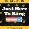 Just Here To Bang Fireworks Svg 4Th Of July Svg