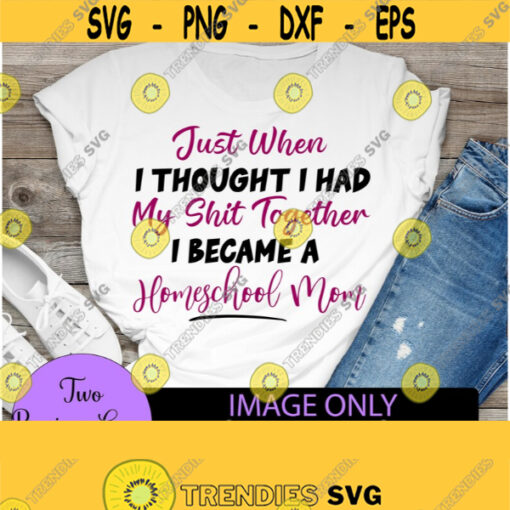 Just when I thought I had my shit together I became a homeschool mom. Homeschool svg. Funny homeschool svg. Funny mom. Design 1425