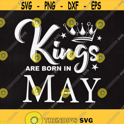 Kings are born in May SVG File King svg Birthday Cut File May svg Boy Clip art Men shirt design Born in July dxf Instant download Design 183