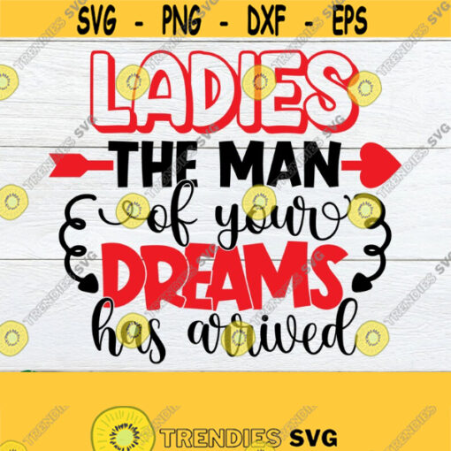 Ladies The Man Of Your Dreams Has Arrived Valentines Day SVG Cute Valentines Day Valentines Day Cut File SVG Boys Valentines Day Design 1076
