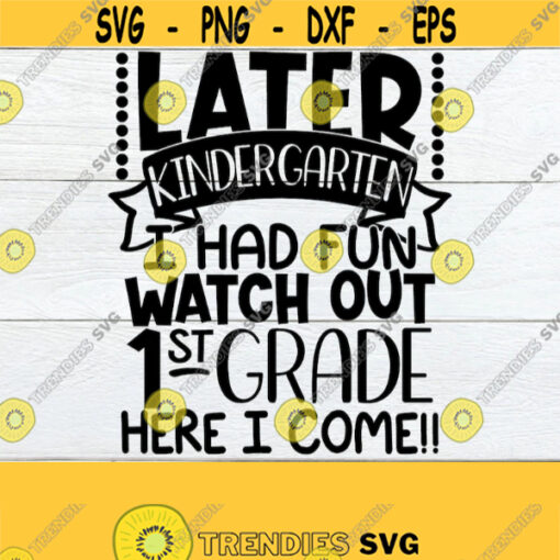 Later Kindergarten I Had Fun Watch Out 1st Grade Here I Come Last Day Of Kindergarten Last Day Of School Kindergarten svg Cut FIle SVG Design 137