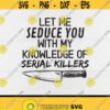 Let Me Seduce You With My Knowledge Of Serial Killers svgSerial Killer Documentaries True Crime GiftsDigital downloadPrintSublimation Design 335