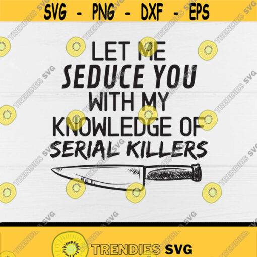 Let Me Seduce You With My Knowledge Of Serial Killers svgSerial Killer Documentaries True Crime GiftsDigital downloadPrintSublimation Design 335