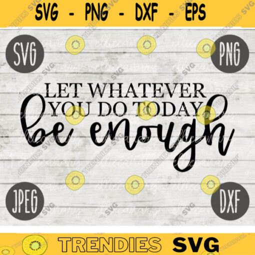 Let Whatever You Do Today Be Enough SVG Inspirational Quote svg png jpeg dxf Commercial Use Vinyl Cut File Home Sign Decor Funny Cute 909