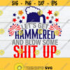 Lets Get Hammered And Blow Some Shit Up 4th Of July Funny 4th Of July Drunk And Patriotic Funny Fourth Of July Cut File SVG PNG Design 910