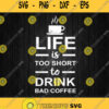 Life Is Too Short To Drink Bad Coffee Svg Png