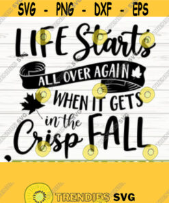 Life Starts All Over Again When It Gets Crisp In The Fall Svg Fall Quote Svg October Svg Autumn Svg Farmhouse Fall Svg Fall Shirt Svg Design 535
