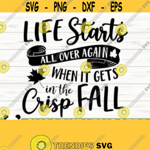 Life Starts All Over Again When It Gets Crisp In The Fall Svg Fall Quote Svg October Svg Autumn Svg Farmhouse Fall Svg Fall Shirt Svg Design 535
