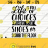 Life is Full of Choices Remove Your Shoes or Scrub The Floor Funny Mom Svg Mom Quote Svg Mom Life Svg Mothers Day Svg Motherhood Svg Design 119