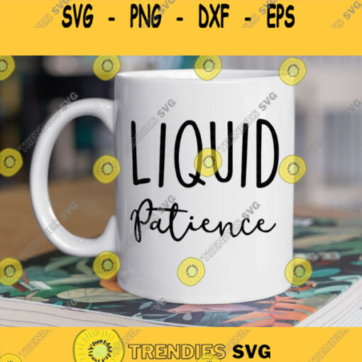 Liquid Patience Svg Mug Svg Coffee Svg Sassy Quote Svg Funny Mug Quote Svg Mom Svg Teacher Svg Svg files for Cricut Silhouette