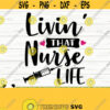 Livin That Nurse Life Svg Funny Nurse Svg Nurse Quote Svg Nursing Svg Medical Svg Nurse Shirt Svg Nurse Gift Svg Nurse Cut File Design 571