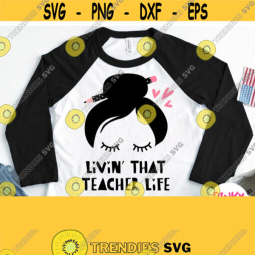 Livin That Teacher Life Svg Teacher Shirt Svg Teacher Svg Design Teacher with School Pencil Bun Svg Teacher Svg Cricut Silhouette File Design 756