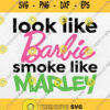 Look Like Barbie Smoke Like Marley Svg Smoke Weed Marijuana Svg Png