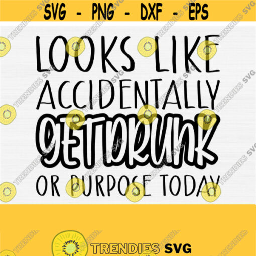 Looks Like I May Accidentally Get Drunk On Purpose SVGFunny Alcohol SvgDrinking Svg Cut FileFunny Shirt Svg Files for Cricut Silhouette Design 490