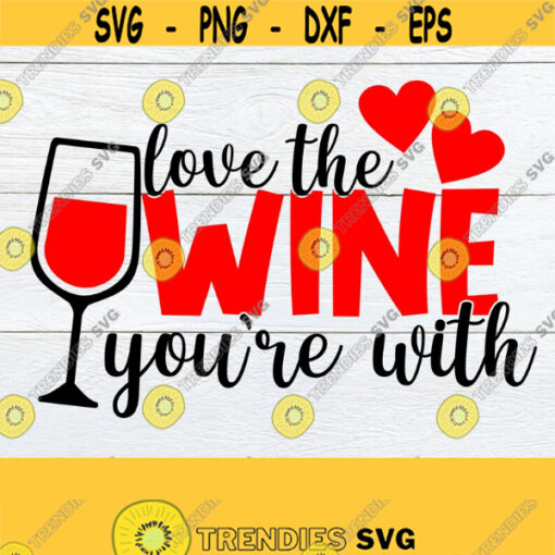 Love The Wine Youre With Valentines Day Wine glass svg Funny Valentines Day Wine svg Printable Vector Image Iron on svg cricut Design 1293