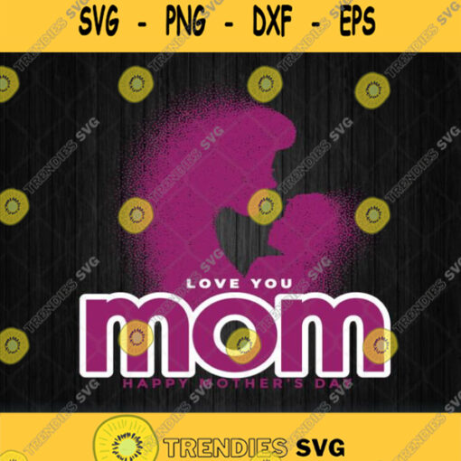 Love You Mom Happy Mothers Day Svg Png Clipart Silhouette Dxf Eps