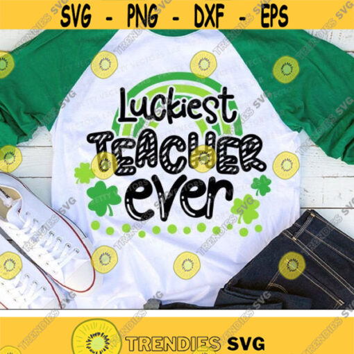 Luckiest Teacher Ever Svg St. Patricks Day Svg Rainbow Cut Files Shamrock Svg Dxf Eps Png Teacher Shirt Svg Clover Silhouette Cricut Design 1274 .jpg